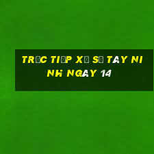 Trực tiếp Xổ Số Tây Ninh ngày 14