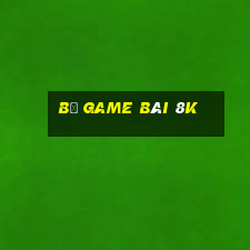 Bộ game bài 8k