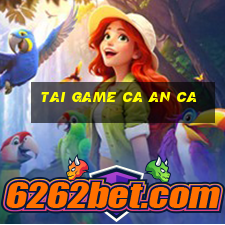 tai game ca an ca