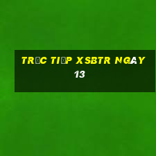 Trực tiếp XSBTR ngày 13