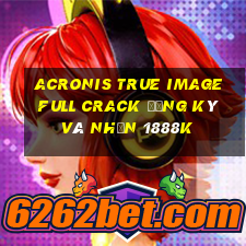 acronis true image full crack đăng ký và nhận 1888k