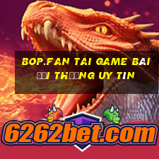 Bop.Fan Tai Game Bài Đổi Thưởng Uy Tín