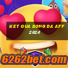 ket qua bong da aff 2024