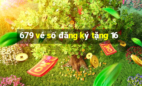 679 vé số đăng ký tặng 16