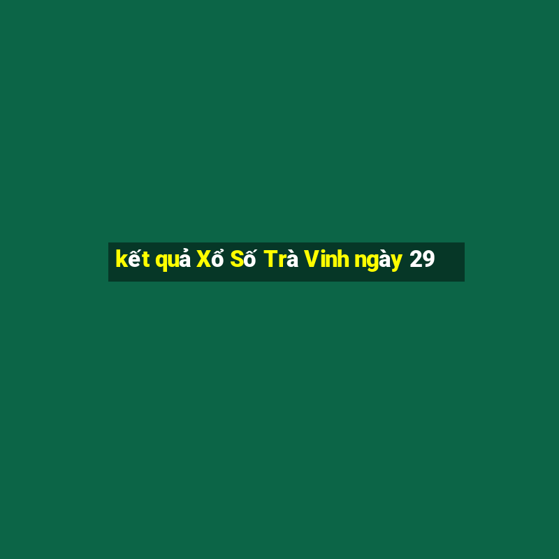 kết quả Xổ Số Trà Vinh ngày 29