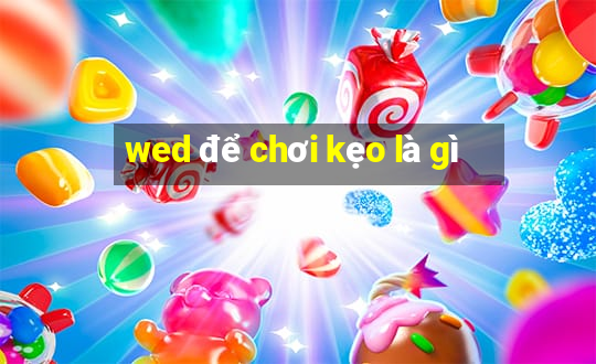 wed để chơi kẹo là gì