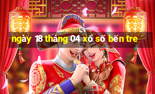 ngày 18 tháng 04 xổ số bến tre