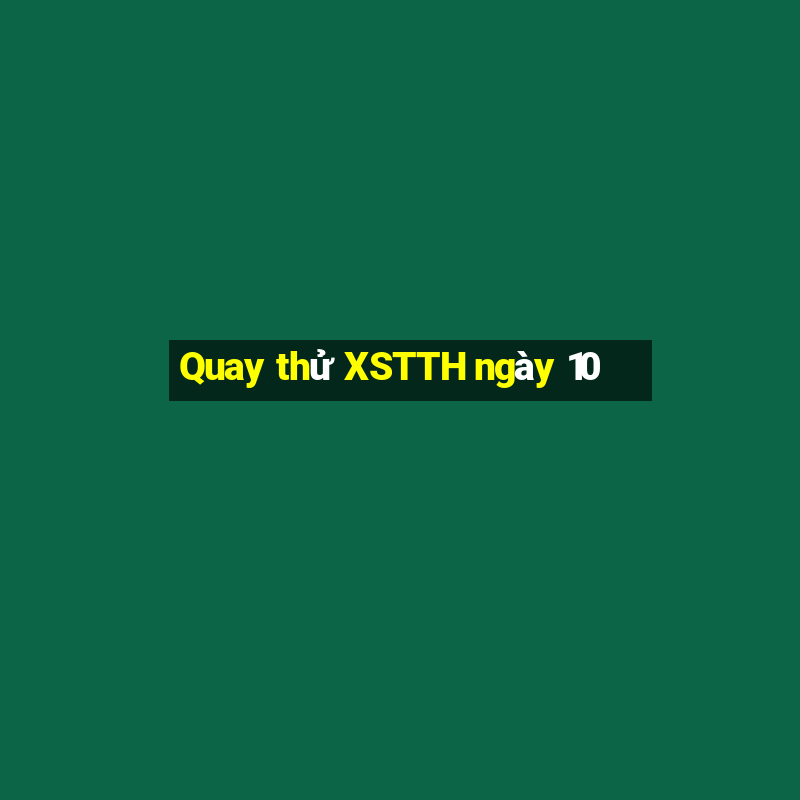 Quay thử XSTTH ngày 10