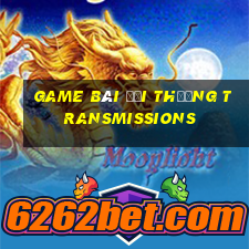 game bài đổi thưởng transmissions