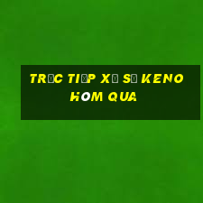 Trực tiếp xổ số KENO Hôm qua