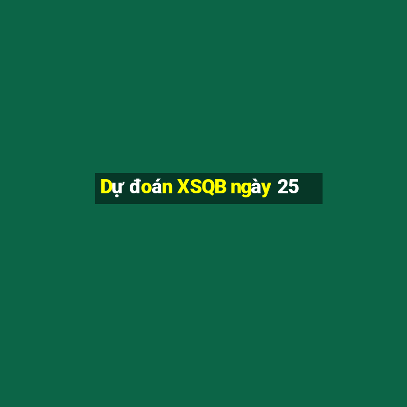 Dự đoán XSQB ngày 25