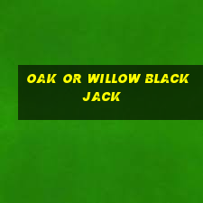 oak or willow blackjack