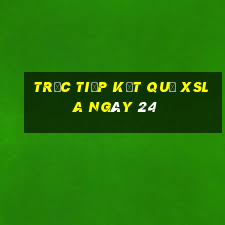 Trực tiếp kết quả XSLA ngày 24