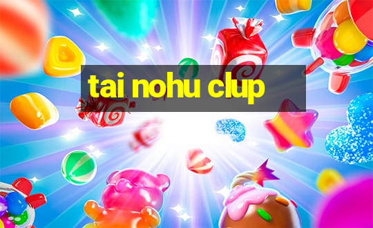 tai nohu clup