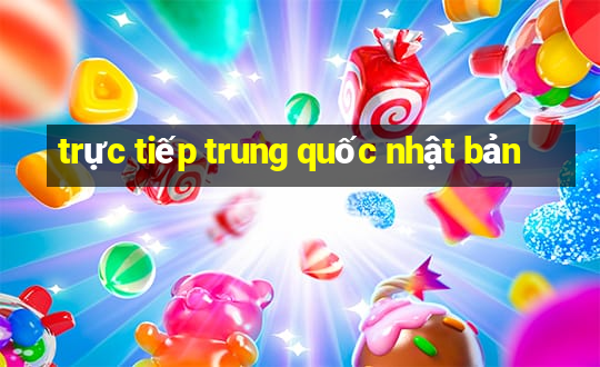 trực tiếp trung quốc nhật bản