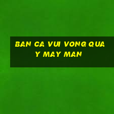 ban ca vui vong quay may man