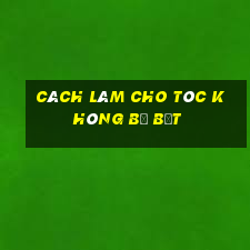 cách làm cho tóc không bị bết