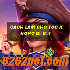 cách làm cho tóc không bị bết