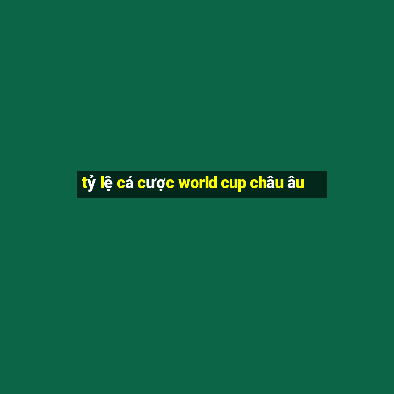 tỷ lệ cá cược world cup châu âu