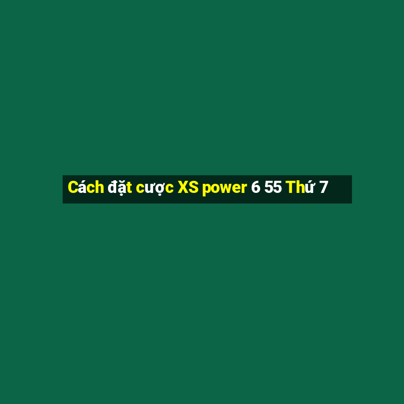 Cách đặt cược XS power 6 55 Thứ 7