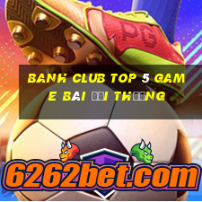 Banh Club Top 5 Game Bài Đổi Thưởng