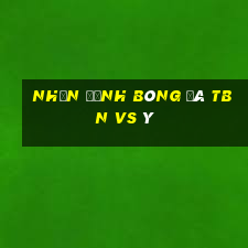 nhận định bóng đá tbn vs ý