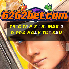 Trực tiếp xổ số max 3d pro ngày thứ sáu