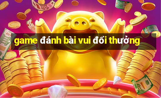 game đánh bài vui đổi thưởng