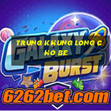 trung khung long cho be