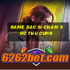 game bac si cham soc thu cung