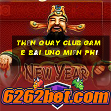 Thần Quay Club Game Bài Uno Miễn Phí