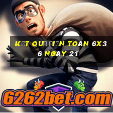 kết quả Điện Toán 6x36 ngày 21