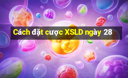 Cách đặt cược XSLD ngày 28