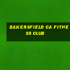 bakersfield ca fitness club