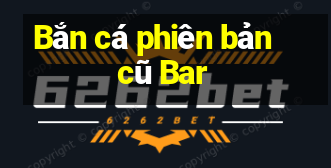 Bắn cá phiên bản cũ Bar