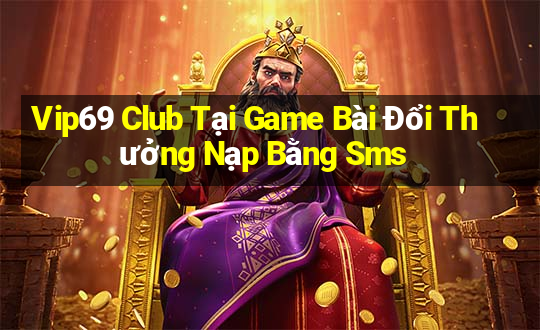 Vip69 Club Tại Game Bài Đổi Thưởng Nạp Bằng Sms