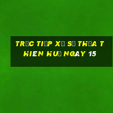 Trực tiếp Xổ Số thừa thiên huế ngày 15