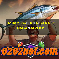 quay thử xổ số kon tum hôm nay