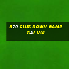 B79 Club Down Game Bài Vui