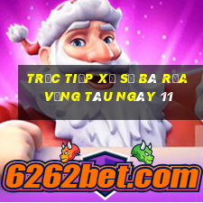 Trực tiếp Xổ Số Bà Rịa Vũng Tàu ngày 11