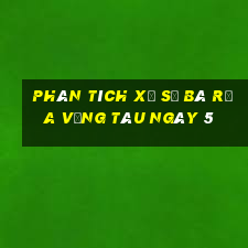 Phân tích Xổ Số Bà Rịa Vũng Tàu ngày 5