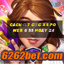 Cách đặt cược XS power 6 55 ngày 24