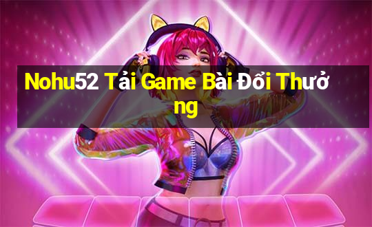 Nohu52 Tải Game Bài Đổi Thưởng