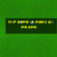 tiếp bóng đá ngoại hạng anh