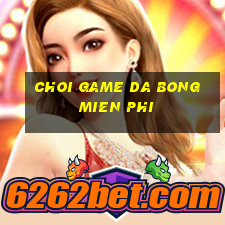 choi game da bong mien phi