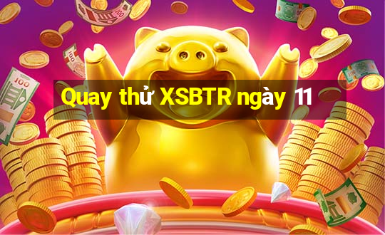 Quay thử XSBTR ngày 11