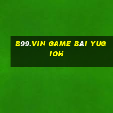 B99.Vin Game Bài Yugioh