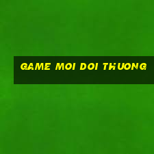 game moi doi thuong