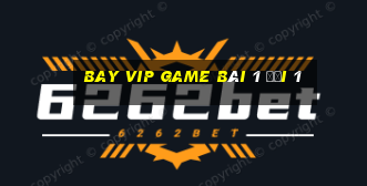 Bay Vip Game Bài 1 Đổi 1