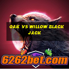 oak vs willow blackjack